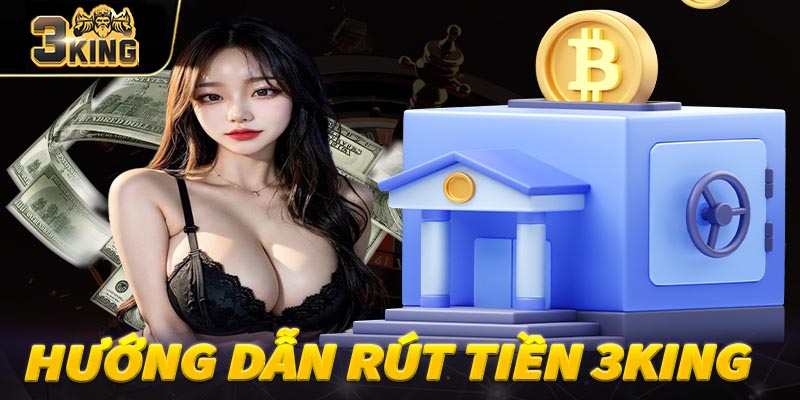 Tổng quan về quy trình rút tiền trên hệ thống 3King