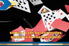 Rik Vip – Game Bài Đổi Thưởng Nhanh Và An Toàn Tuyệt Đối