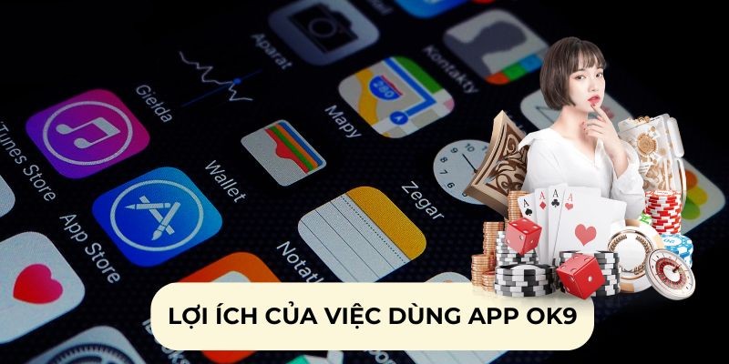 Tải app Ok9 với nhiều lợi ích dành cho hội viên