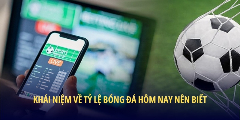 Khái niệm về tỷ lệ bóng đá hôm nay nên biết