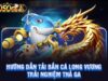 Bắn cá long vương – Trải nghiệm hấp dẫn chỉ có tại Xoso66