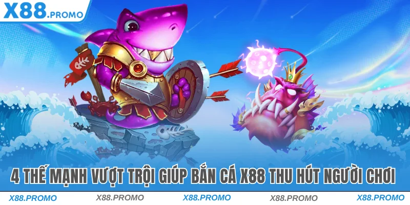 4-the-manh-vuot-troi-giup-ban-ca-x88-thu-hut-nguoi-choi