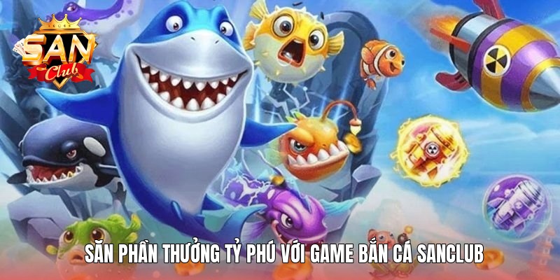 san-phan-thuong-ty-phu-voi-game-ban-ca-sanclub
