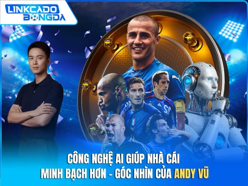 Công Nghệ AI Giúp Nhà Cái Minh Bạch Hơn – Góc Nhìn Của Andy Vũ(1)