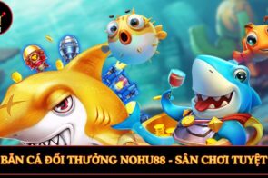 Bắn Cá Đổi Thưởng Nohu – Sân Chơi Tuyệt Vời Cho Tân Thủ