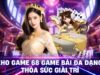 Trải nghiệm 68 Game Bài: Kho trò chơi hấp dẫn, nạp rút siêu nhanh