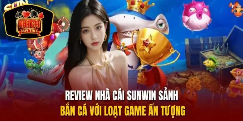 review-nha-cai-sunwin-voi-sanh-ca-cuoc-ban-ca-uy-tin
